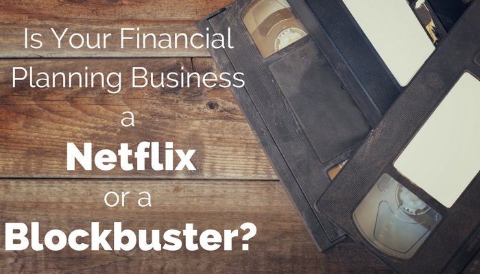 Is Your Financial Planning Business a Netflix Or a Blockbuster?